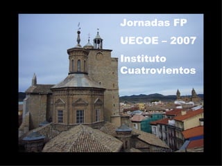 Jornadas FP UECOE – 2007 Instituto Cuatrovientos 