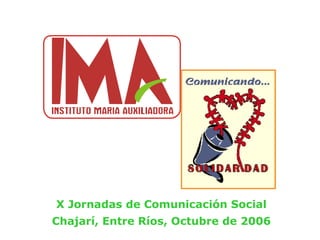 El Instituto María Auxiliadora presenta: X Jornadas de Comunicación Social Chajarí, Entre Ríos, Octubre de 2006 