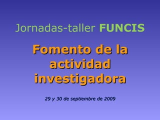 Jornadas-taller  FUNCIS Fomento de la actividad investigadora 29 y 30 de septiembre de 2009 
