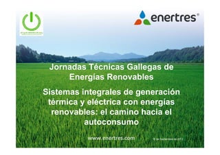 Jornadas Técnicas Gallegas de
Energías Renovables
Sistemas integrales de generación
térmica y eléctrica con energías
renovables: el camino hacia el
autoconsumo
18 de Septiembre de 2013
 