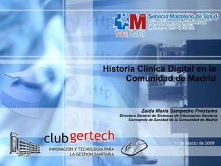 Historia Clínica Digital en la Comunidad de Madrid Zaida María Sampedro Préstamo Directora General de Sistemas de Información Sanitaria Consejería de Sanidad de la Comunidad de Madrid 11 de Marzo de 2009 