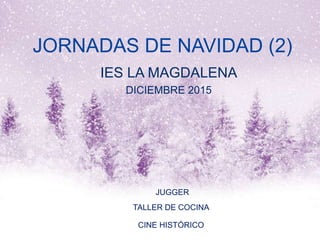 JORNADAS DE NAVIDAD (2)
IES LA MAGDALENA
DICIEMBRE 2015
JUGGER
TALLER DE COCINA
CINE HISTÓRICO
 