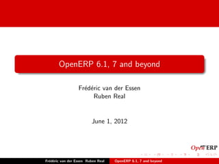 OpenERP 6.1, 7 and beyond

                  Fr´d´ric van der Essen
                    e e
                        Ruben Real


                         June 1, 2012




Fr´d´ric van der Essen Ruben Real
  e e                               OpenERP 6.1, 7 and beyond
 