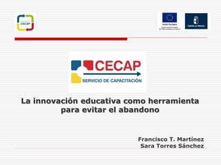 La innovación educativa como herramienta
para evitar el abandono
Francisco T. Martínez
Sara Torres Sánchez
 