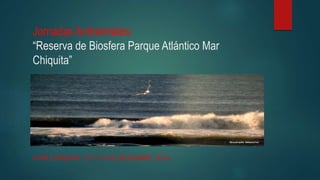 Jornadas Ambientales: 
“Reserva de Biosfera Parque Atlántico Mar 
Chiquita” 
MAR CHIQUITA 13 Y 14 DE DICIEMBRE, 2014 
 