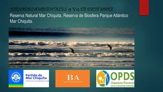 JORNADAS AMBIENTALES, 13 Y 14 DE DICIEMBRE
Reserva Natural Mar Chiquita, Reserva de Biosfera Parque Atlántico
Mar Chiquita.
 