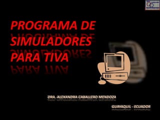 PROGRAMA DE
SIMULADORES
PARA TIVA
DRA. ALEXANDRA CABALLERO MENDOZA
GUAYAQUIL - ECUADOR
 