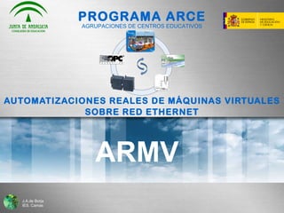 PROGRAMA ARCE AUTOMATIZACIONES REALES DE MÁQUINAS VIRTUALES SOBRE RED ETHERNET ARMV AGRUPACIONES DE CENTROS EDUCATIVOS 