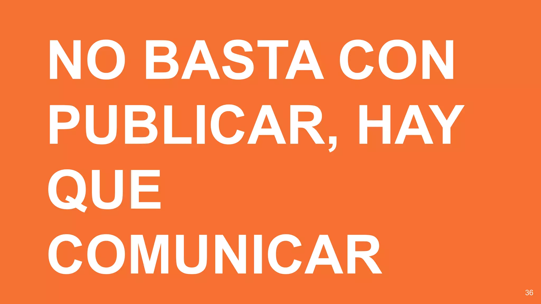 NO BASTA CON
PUBLICAR, HAY
QUE
COMUNICAR 36
 