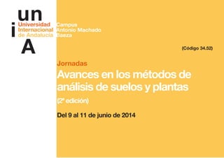 Jornadas
Avances en los métodos de
análisis de suelos y plantas
(2ª edición)
Del 9 al 11 de junio de 2014
(Código 34.52)
Campus
Antonio Machado
Baeza
 