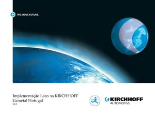 WE.MOVE.FUTURE.
Implementação Lean na KIRCHHOFF
Gametal Portugal
V1.0
 