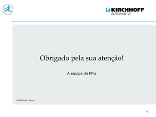Obrigado pela sua atenção!
© KIRCHHOFF Group
A equipa da KPG
36
 