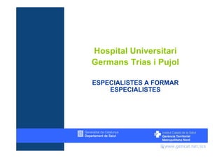 Hospital Universitari
Germans Trias i Pujol

ESPECIALISTES A FORMAR
    ESPECIALISTES
 