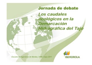 Jornada de debate
                               Los caudales
                               ecológicos en l
                                  ló i       la
                               Demarcación
                               Hidrográfica del Tajo




Escuela de Ingenieros de Montes, UPM, mayo 2011
 