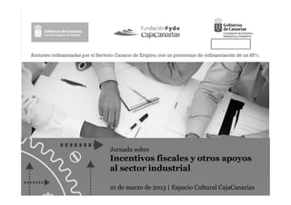 Jornada sobre
Incentivos fiscales y otros apoyos
al sector industrial

21 de marzo de 2013 | Espacio Cultural CajaCanarias
 