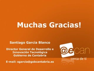 Muchas Gracias!

       Santiago Garcia Blanco

     Director General de Desarrollo e
         Innovación Tecnológica
          Gobierno de Cantabria
                                        cerca de ti
     E-mail: sgarcia@gobcantabria.es


23
 