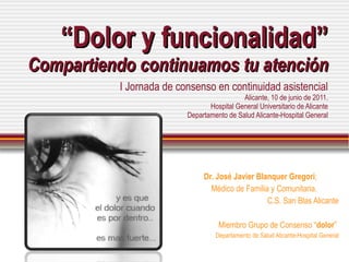 “ Dolor y funcionalidad ” Compartiendo continuamos tu atención I Jornada de consenso en continuidad asistencial Alicante, ...