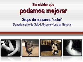 Sin olvidar que podemos mejorar Grupo de consenso “dolor” Departamento de Salud Alicante-Hospital General 