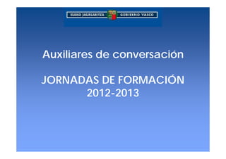 Auxiliares de conversación

JORNADAS DE FORMACIÓN
      2012-2013
 