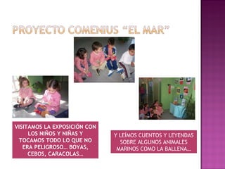 Y LEÍMOS CUENTOS Y LEYENDAS SOBRE ALGUNOS ANIMALES MARINOS COMO LA BALLENA… VISITAMOS LA EXPOSICIÓN CON LOS NIÑOS Y NIÑAS Y TOCAMOS TODO LO QUE NO ERA PELIGROSO… BOYAS, CEBOS, CARACOLAS… 