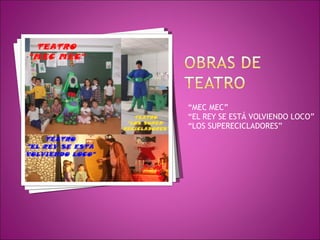 “ MEC MEC” “ EL REY SE ESTÁ VOLVIENDO LOCO” “ LOS SUPERECICLADORES” 