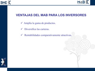 VENTAJAS DEL MAB PARA LOS INVERSORES Amplía la gama de productos.  Diversifica las carteras.  Rentabilidades comparativamente atractivas. 