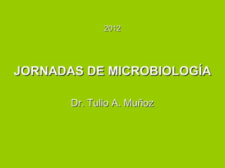 2012




JORNADAS DE MICROBIOLOGÍA

       Dr. Tulio A. Muñoz
 