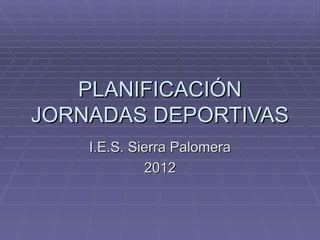 PLANIFICACIÓN JORNADAS DEPORTIVAS I.E.S. Sierra Palomera 2012 