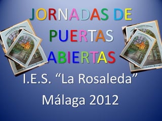 JORNADAS DE
   PUERTAS
   ABIERTAS
I.E.S. “La Rosaleda”
    Málaga 2012
 