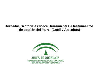 Jornadas Sectoriales sobre Herramientas e Instrumentos
de gestión del litoral (Conil y Algeciras)
 
