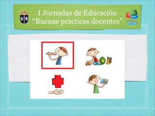 I Jornadas de Educación
“Buenas prácticas docentes”
 