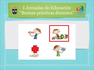 I Jornadas de Educación
“Buenas prácticas docentes”
 