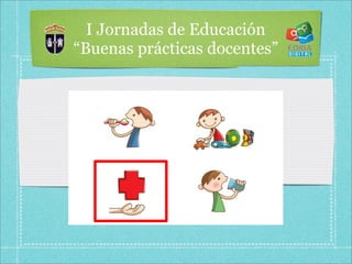 I Jornadas de Educación
“Buenas prácticas docentes”
 