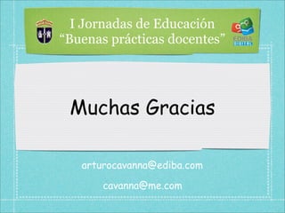 I Jornadas de Educación
“Buenas prácticas docentes”




 Muchas Gracias

   arturocavanna@ediba.com

       cavanna@me.com
 