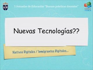 I Jornadas de Educación “Buenas prácticas docentes”




 Nuevas Tecnologías??


N ati v os D ig it a le s / Inm ig ra n te s D ig it a le s. ..
 