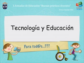 I Jornadas de Educación “Buenas prácticas docentes”
                                        Arturo Cavanna 2011




Tecnología y Educación


         Pa ra t o d@s .. .???
 