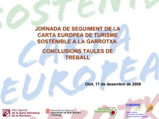 Olot, 17 de desembre de 2009 JORNADA DE SEGUIMENT DE LA CARTA EUROPEA DE TURISME SOSTENIBLE A LA GARROTXA  CONCLUSIONS TAULES DE TREBALL 