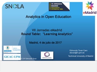 VII Jornadas eMadrid
Round Table: "Learning Analytics"
Analytics in Open Education
Madrid, 4 de julio de 2017
Edmundo Tovar Caro
etovar@fi.upm.es
Technical University of Madrid
CC BY Edmundo Tovar
 