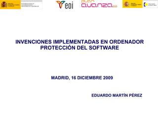INVENCIONES IMPLEMENTADAS EN ORDENADOR PROTECCIÓN DEL SOFTWARE MADRID, 16 DICIEMBRE 2009 EDUARDO MARTÍN PÉREZ 