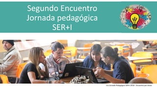 Segundo Encuentro
Jornada pedagógica
SER+I
Abril 25 de 2018
1ra Jornada Pedagógica SER+I 2018 - Encuentro por áreas
 