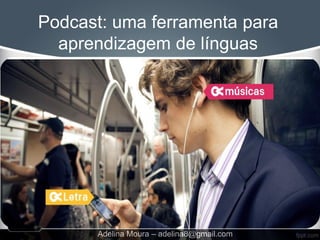 Podcast: uma ferramenta para
  aprendizagem de línguas




      Adelina Moura – adelina8@gmail.com
 