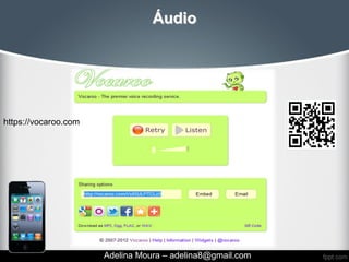 Áudio




https://vocaroo.com




                      Adelina Moura – adelina8@gmail.com
 