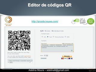 Editor de códigos QR


  http://qrcode.kaywa.com/




Adelina Moura – adelina8@gmail.com
 