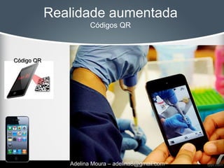 Realidade aumentada
                      Códigos QR



Código QR




               Adelina Moura – adelina8@gmail.com
 