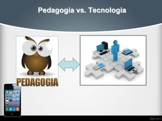 Pedagogia vs. Tecnologia
 