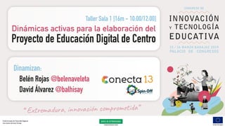 Dinámicas activas para la elaboración del
Proyecto de Educacion Digital de Centro´
Belén Rojas @belenaveleta
David Álvarez @balhisay
Dinamizan:
Taller Sala 1 [16m - 10:00/12:00]
 