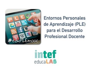 #eduPLEmooc 
Entornos Personales 
de Aprendizaje (PLE) 
para el Desarrollo 
Profesional Docente 
 