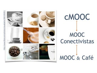 http://www.flickr.com/photos/visualpanic/389195281/ 
cMOOC 
MOOC 
Conectivistas 
MOOC & Café 
 