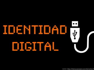 identidad 
digital 
icono: http://thenounproject.com/lemonliu/# 
 