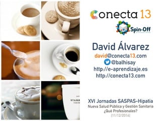 David Álvarez 
david@conecta13.com 
@balhisay 
http://e-aprendizaje.es 
http://conecta13.com 
XVI Jornadas SASPAS-Hipatia ...